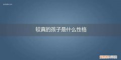 较真的人性格天真 较真的孩子是什么性格
