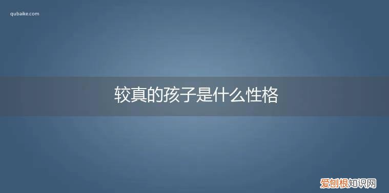 较真的人性格天真 较真的孩子是什么性格