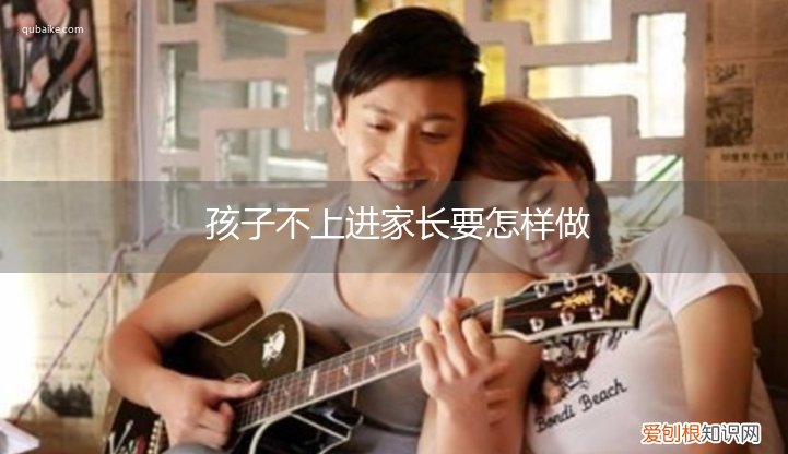 父母不上进却要求孩子上进 孩子不上进家长要怎样做