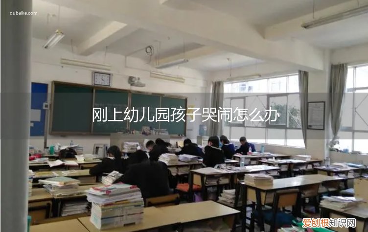 孩子刚上幼儿园一直哭闹怎么办 刚上幼儿园孩子哭闹怎么办