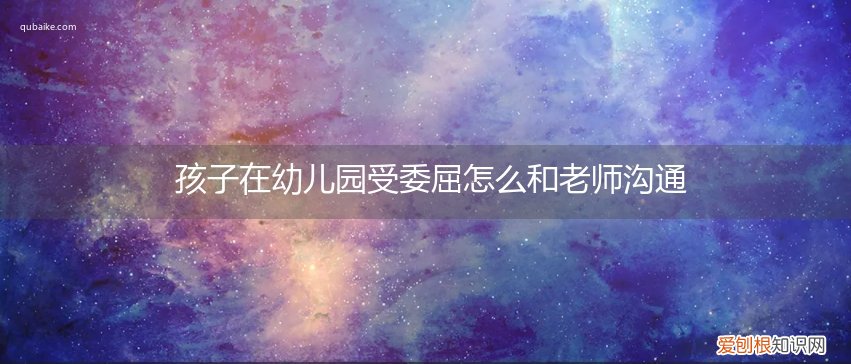 孩子在幼儿园受委屈怎么和老师沟通