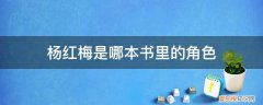 杨梅的作者是谁 杨红梅是哪本书里的角色