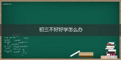 孩子初中不好好学怎么办 初三不好好学怎么办