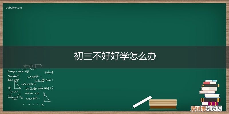 孩子初中不好好学怎么办 初三不好好学怎么办