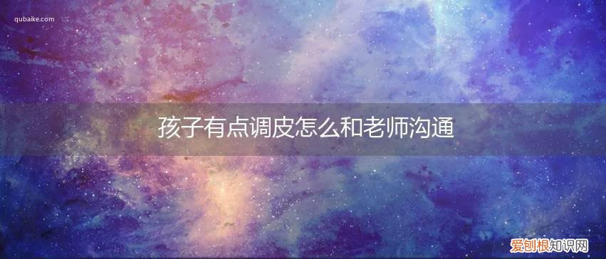 孩子有点调皮怎么和老师沟通