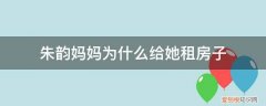 朱韵妈妈为什么给她租房子呢 朱韵妈妈为什么给她租房子