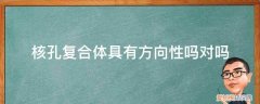 核孔复合体是不对称结构 核孔复合体具有方向性吗对吗