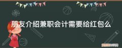 别人给会计红包该不该收 朋友介绍兼职会计需要给红包么