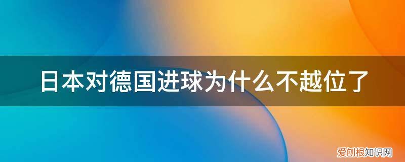 日本对中国进球 日本对德国进球为什么不越位了