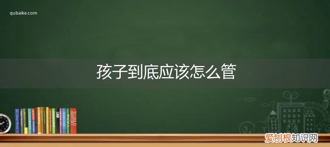 怎么管好小孩子 孩子到底应该怎么管