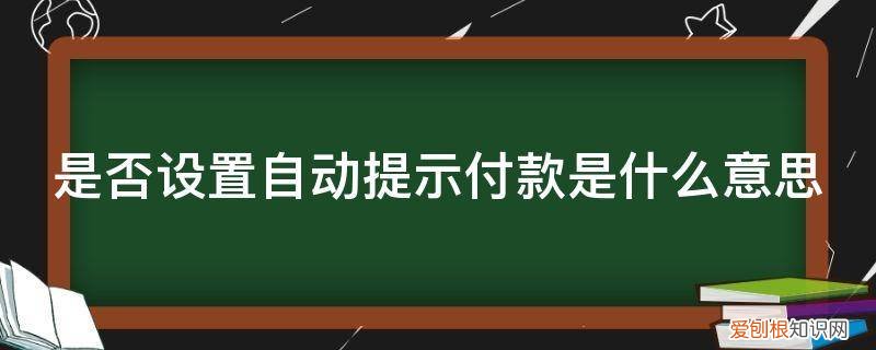 为什么要提示付款 是否设置自动提示付款是什么意思
