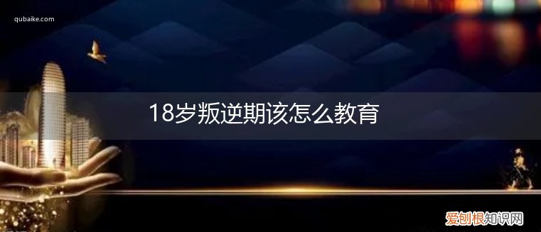 18岁叛逆期该怎么教育孩子 18岁叛逆期该怎么教育