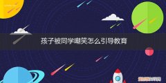 孩子被同学嘲笑怎么处理 孩子被同学嘲笑怎么引导教育