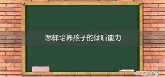 如何培养儿童倾听能力 怎样培养孩子的倾听能力