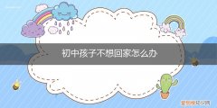 想回家不想上学怎么办 初中孩子不想回家怎么办
