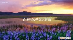 怎么样教育偷钱的孩子 偷钱的孩子怎么教育
