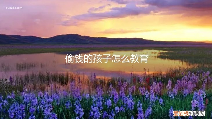 怎么样教育偷钱的孩子 偷钱的孩子怎么教育