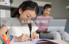 孩子嘲笑别人时该怎么教导 怎么教孩子面对嘲笑