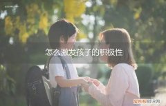 怎么提高孩子积极性 怎么激发孩子的积极性
