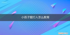 喜欢打人的小孩怎么教育 小孩子爱打人怎么教育
