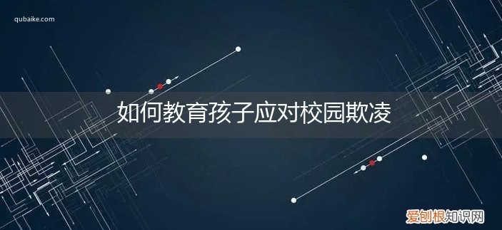 校园欺凌如何教育学生 如何教育孩子应对校园欺凌