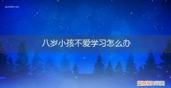 8岁孩子什么都不想学,怎么办 八岁小孩不爱学习怎么办