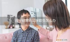 孩子遭同学欺负怎么办 孩子经常被同学欺负怎么办