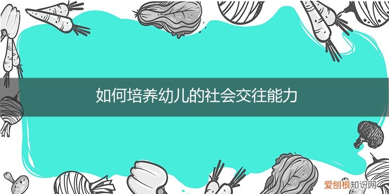 如何培养幼儿的社会交往能力论文 如何培养幼儿的社会交往能力