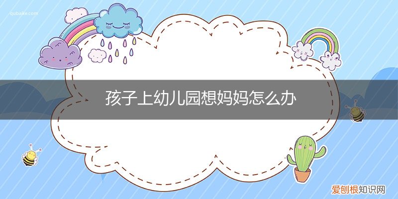 孩子上幼儿园老想妈妈怎么办 孩子上幼儿园想妈妈怎么办