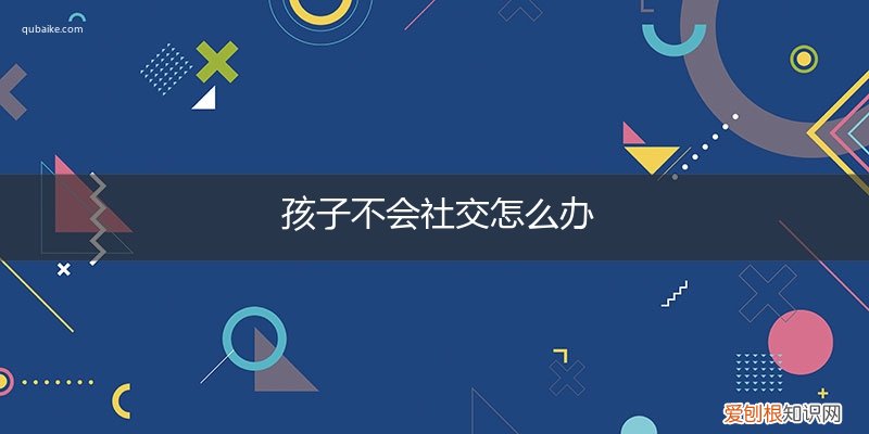 孩子不懂社交 孩子不会社交怎么办