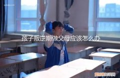 叛逆期的孩子父母应该怎么办 孩子叛逆期做父母应该怎么办