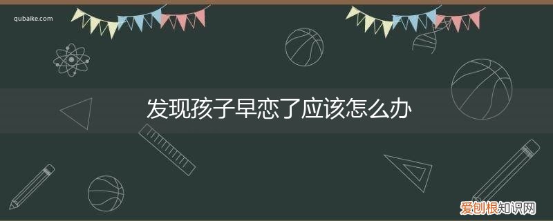 发现孩子早恋怎么办? 发现孩子早恋了应该怎么办