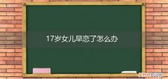 女儿十七岁早恋了该怎么办 17岁女儿早恋了怎么办