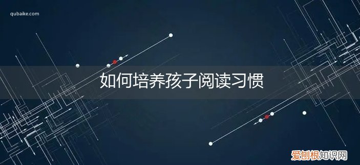 如何培养孩子的阅读习惯 如何培养孩子阅读习惯