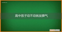高中生动不动就发脾气是怎么回事 高中孩子动不动就发脾气