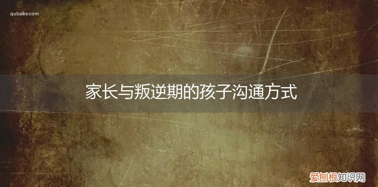 家长与叛逆期的孩子沟通方式