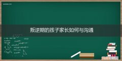 怎样与叛逆期孩子沟通 叛逆期的孩子家长如何与沟通