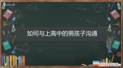 如何与上高中的男孩子沟通聊天 如何与上高中的男孩子沟通