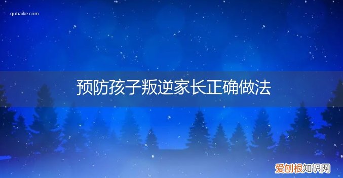 预防孩子叛逆家长正确做法视频 预防孩子叛逆家长正确做法