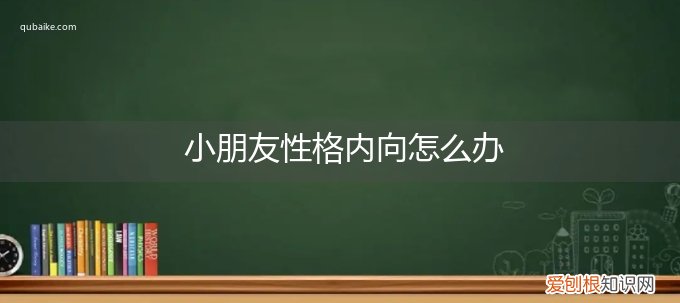小孩子性格内向孤僻怎么办 小朋友性格内向怎么办
