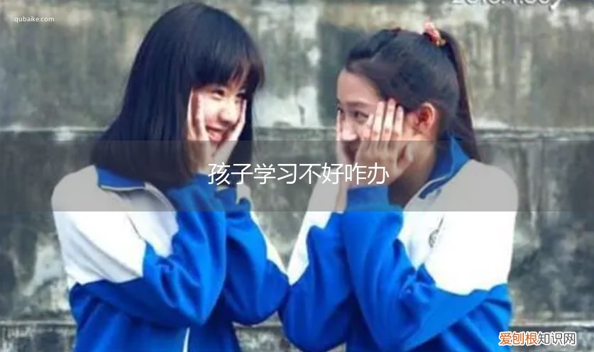 孩子不好学怎么办 孩子学习不好咋办