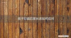 孩子犯错后家长该如何应对教育 孩子犯错后家长该如何应对