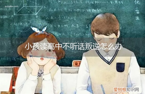 孩子读高中叛逆怎么办 小孩读高中不听话叛逆怎么办