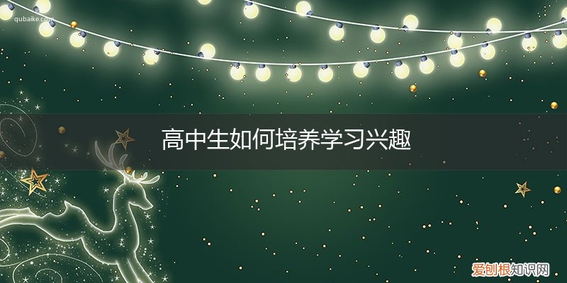 高中生怎么培养兴趣 高中生如何培养学习兴趣