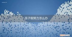 孩子假装努力怎么办 孩子假努力怎么办