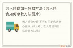 老人噎食如何急救方法，老人噎食如何急救方法视频
