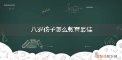 八岁孩子怎么教育最佳，8岁孩子应该怎么教育