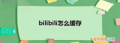 哔哩哔哩咋缓存，bilibili怎么缓存视频到本地