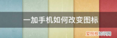 一加手机如何改变图标大小，一加手机 怎么修改桌面图标