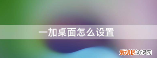 一加手机如何改变图标大小，一加手机 怎么修改桌面图标